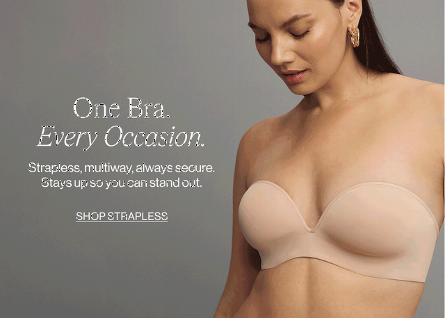 One Bra. Every Occasion. Strapless, multiway, always secure. Stays up so you can stand out. Shop Strapless.